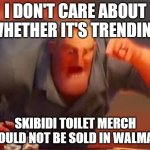 image title | I DON'T CARE ABOUT WHETHER IT'S TRENDING; SKIBIDI TOILET MERCH SHOULD NOT BE SOLD IN WALMART | image tagged in mr incredible mad | made w/ Imgflip meme maker