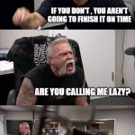 arguments in my head when i have homework: | I WON'T START TODAY; IF YOU DON'T , YOU AREN'T GOING TO FINISH IT ON TIME; ARE YOU CALLING ME LAZY? I'M NOT LAZY! AND I'M NOT GOING TO START TODAY! | image tagged in memes,american chopper argument | made w/ Imgflip meme maker