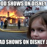 Disaster Girl | GOOD SHOWS ON DISNEY JR; BAD SHOWS ON DISNEY JR | image tagged in memes,disaster girl | made w/ Imgflip meme maker