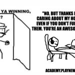 Are ya winning son? | "NO, BUT THANKS FOR CARING ABOUT MY HOBBIES EVEN IF YOU DON’T FULLY GET THEM. YOU’RE AN AWESOME DAD."; ACADEMY.PLAYNEWMETA.GG | image tagged in are ya winning son | made w/ Imgflip meme maker