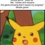 Meme #270 | Me: *completes level*
Mobile game: *plays ad*
Me: *closes and reopens the game knowing that it saves my progress*
Mobile game: | image tagged in surprised pikachu,mobile games,ads,games | made w/ Imgflip meme maker