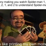 Title | Sony making you watch Spider-man 1, 2, 3, 1, 2, 1, and 2 to understand Spider-man 3 | image tagged in it's like i'm printing my own money | made w/ Imgflip meme maker