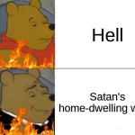 Find it hard to find which one is better? Look at this for a sec- | Hell; Satan's home-dwelling world | image tagged in memes,tuxedo winnie the pooh | made w/ Imgflip meme maker