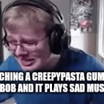 Why does it need to be freaking sad? | ME WATCHING A CREEPYPASTA GUMBALL OR SPONGE BOB AND IT PLAYS SAD MUSIC      ME: | image tagged in gifs,creepypasta,sad,gumball,spongebob | made w/ Imgflip video-to-gif maker