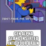 Don't make me tap the sign | GEN ALPHA SLANG INSERTED INTO YOUR BRAIN | image tagged in don't make me tap the sign | made w/ Imgflip meme maker