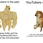 Buff Doge vs. Cheems | YouTubers in the past; YouTubers now; Hey guys today we’ll be playing Minecraft! Don’t forget to like and subscribe! LIKE AND SUBSCRIBE OR YOU DON’T LOVE YOUR PARENTS | image tagged in memes,buff doge vs cheems | made w/ Imgflip meme maker