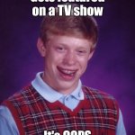 COPS is filmed on location with the men and women of law enforcement | Gets featured on a TV show; It's COPS | image tagged in memes,bad luck brian,cops,funny | made w/ Imgflip meme maker