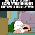 Man I'm dead | LACTOSE INTOLERANT PEOPLE AFTER FINDING OUT THEY LIVE IN THE MILKY WAY: | image tagged in dead peter griffin,lactose intolerant | made w/ Imgflip meme maker