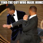 I am trying to study while making this | ME IF I FIND THE GUY WHO MADE HOMEWORK | image tagged in will smith punching chris rock | made w/ Imgflip meme maker