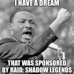 The heck with Raid: Shadow Legends | I HAVE A DREAM; THAT WAS SPONSORED BY RAID: SHADOW LEGENDS | image tagged in i have a dream meme | made w/ Imgflip meme maker