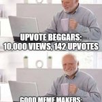 AUGHHHH | UPVOTE BEGGARS: 10,000 VIEWS, 142 UPVOTES; GOOD MEME MAKERS: 10,000 VIEWS, 14 UPVOTES | image tagged in memes,hide the pain harold | made w/ Imgflip meme maker