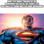 Superman starman meme | HOW I FEEL WHEN I FINISHED ALL MY HOMEWORK AND DID ALL MY CHORES SO I CAN FINALLY SIT DOWN AND PLAY SOME VIDEOGAMES | image tagged in superman starman meme | made w/ Imgflip meme maker