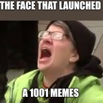 1001 Memes | THE FACE THAT LAUNCHED; A 1001 MEMES | image tagged in screaming liberal,funny memes | made w/ Imgflip meme maker