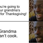 True story | You’re going to your grandma’s house for Thanksgiving! Grandma can’t cook. | image tagged in disappointed black guy,thanksgiving,food,memes | made w/ Imgflip meme maker