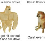 oh come on | Cars in action movies; Cars in Horror movie; Can get hit several times and still drive; Can't even start | image tagged in memes,buff doge vs cheems,horror movies | made w/ Imgflip meme maker