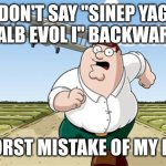 If you do this you are sus | DON'T SAY "SINEP YAG KCALB EVOL I" BACKWARDS; WORST MISTAKE OF MY LIFE | image tagged in worst mistake of my life,backwards,peter griffin,regret,sus | made w/ Imgflip meme maker