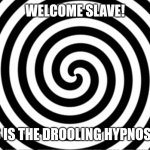 Hypnotize | WELCOME SLAVE! AND THIS IS THE DROOLING HYPNOSIS VIDEO. | image tagged in hypnotize | made w/ Imgflip meme maker