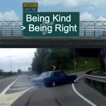 Kindness Matters | Being Kind > Being Right | image tagged in memes,left exit 12 off ramp | made w/ Imgflip meme maker