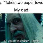 *belt crack* “THIS IS A WASTE OF MONEY!” | Me: *Takes two paper towels*; My dad: | image tagged in so you have chosen death,toilet paper,ha ha tags go brr | made w/ Imgflip meme maker