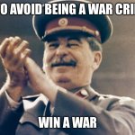 Win | HOW TO AVOID BEING A WAR CRIMINAL:; WIN A WAR | image tagged in stalin approves | made w/ Imgflip meme maker