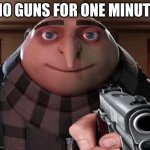 Gru Gun | NO GUNS FOR ONE MINUTE | image tagged in gru gun | made w/ Imgflip meme maker