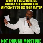 Inquiring minds want to know | WHEN IT’S COLD OUTSIDE, YOU CAN SEE YOUR BREATH. WHY CAN’T YOU SEE YOUR FARTS? NOT ENOUGH MOISTURE | image tagged in wrong answer steve harvey,fun,fart jokes,jokes,science | made w/ Imgflip meme maker