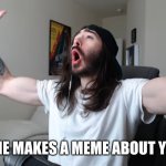 Let's be honest, everybody reacts this way. | WHEN SOMEONE MAKES A MEME ABOUT YOU ON IMGFLIP | image tagged in moist critikal screaming,famous,imgflip,memes | made w/ Imgflip meme maker