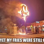 Must be some kind of thermal transfer at work | AND YET MY FRIES WERE STILL COLD | image tagged in flaming mcdonald's,cold,fries,french fries,mcdonalds | made w/ Imgflip meme maker