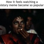 I found a popular history meme | How it feels watching a history meme become so popular: | image tagged in memes,michael jackson popcorn,funny | made w/ Imgflip meme maker