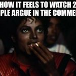 Michael Jackson Popcorn | HOW IT FEELS TO WATCH 2 PEOPLE ARGUE IN THE COMMENTS | image tagged in memes,michael jackson popcorn | made w/ Imgflip meme maker