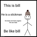 Be Like Bill | This is bill; He is a stickman; He does not have organs 

He can read; Be like bill | image tagged in memes,be like bill | made w/ Imgflip meme maker