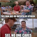 Nobody gives a damn about your opinions | THIS MAN HAS AN UNPOPULAR OPINION; SEE, NO ONE CARES | image tagged in memes,see nobody cares | made w/ Imgflip meme maker