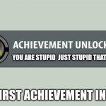 achievement unlocked | YOU ARE STUPID  JUST STUPID THAT'S IT; MY FIRST ACHIEVEMENT IN LIFE | image tagged in achievement unlocked | made w/ Imgflip meme maker