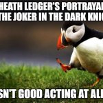 He was trying too hard | HEATH LEDGER'S PORTRAYAL OF THE JOKER IN THE DARK KNIGHT; ISN'T GOOD ACTING AT ALL. | image tagged in memes,unpopular opinion puffin | made w/ Imgflip meme maker