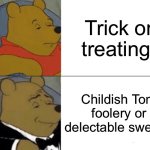 Tuxedo Winnie The Pooh Meme | Trick or treating; Childish Tom foolery or delectable sweets | image tagged in memes,tuxedo winnie the pooh | made w/ Imgflip meme maker