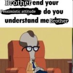 Brother end your pessimistic attitude meme