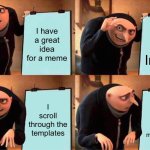 Arg | I have a great idea for a meme; I go on Imgflip; I scroll through the templates; I forgot what I was going to make it about | image tagged in memes,gru's plan | made w/ Imgflip meme maker