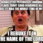 God warrior | BERKELEY!!!! PSYCHICS!!!  BUDDHA FLAGS! TAROT CARD READINGS! ALL THINGS! (IT WAS THE WORST TIME OF MY LIFE); I REBUKE IT IN THE NAME OF THE LORD! | image tagged in god warrior | made w/ Imgflip meme maker