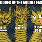 middle eastern figures | FIGURES OF THE MIDDLE EAST; ARAB SCIENTISTS; PERSIAN POETS; GREEK SCIENTISTS | image tagged in three-headed dragon,iran,iranian,persian,arab,greek | made w/ Imgflip meme maker