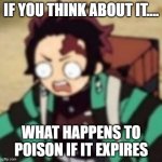 confused... | IF YOU THINK ABOUT IT.... WHAT HAPPENS TO POISON IF IT EXPIRES | image tagged in confused | made w/ Imgflip meme maker