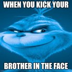 Blue Grinch | WHEN YOU KICK YOUR; BROTHER IN THE FACE | image tagged in blue grinch | made w/ Imgflip meme maker