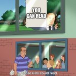 If those kids could read they'd be very upset | YOU CAN READ | image tagged in if those kids could read they'd be very upset | made w/ Imgflip meme maker