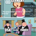 You Guys always act like you're better than me | GERMANY; FRANCE; USA; ENGLAND | image tagged in you guys always act like you're better than me | made w/ Imgflip meme maker