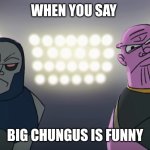 Darkseid and Thanos staring at viewer | WHEN YOU SAY; BIG CHUNGUS IS FUNNY | image tagged in darkseid and thanos staring at viewer | made w/ Imgflip meme maker