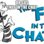 Dr Sus | DR SUS
THE F IN THE CHAT | image tagged in the f in the chat | made w/ Imgflip meme maker