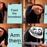 *homeless army noises* | Feed the homeless; Make them your friends; You are now ready to destroy Russia; Arm them | image tagged in memes,gru's plan,homeless,army | made w/ Imgflip meme maker