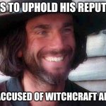 john proctor | WANTS TO UPHOLD HIS REPUTATION; GETS ACCUSED OF WITCHCRAFT ANYWAY | image tagged in john proctor | made w/ Imgflip meme maker