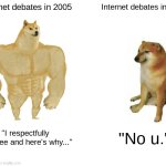 Buff Doge vs. Cheems | Internet debates in 2005; Internet debates in 2023; "I respectfully disagree and here's why..."; "No u." | image tagged in memes,buff doge vs cheems | made w/ Imgflip meme maker