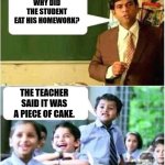 Daily Bad Dad Joke December 2, 2024 | WHY DID THE STUDENT EAT HIS HOMEWORK? THE TEACHER SAID IT WAS A PIECE OF CAKE. | image tagged in teacher and student | made w/ Imgflip meme maker