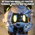 N | MY REACTION WHEN I GET POSITIVE FEEDBACK, UPVOTES, AND FOLLOWERS | image tagged in n | made w/ Imgflip meme maker